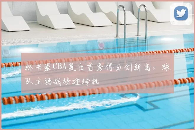林书豪CBA复出首秀得分创新高，球队主场战绩迎转机