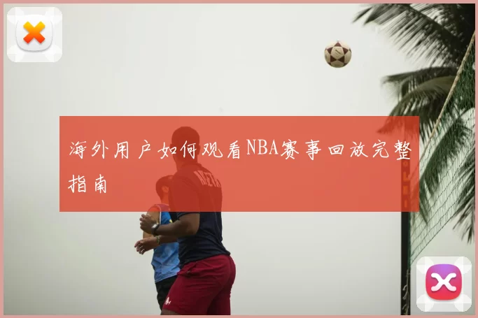 海外用户如何观看NBA赛事回放完整指南