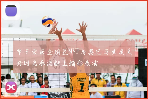 华子荣获全明星MVP与奥巴马共度美好时光承诺献上精彩表演