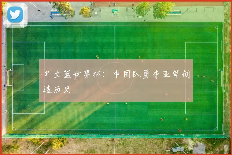 年女篮世界杯:中国队勇夺亚军创造历史
