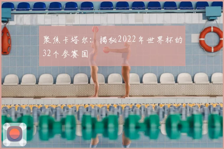 聚焦卡塔尔:揭秘2022年世界杯的32个参赛国