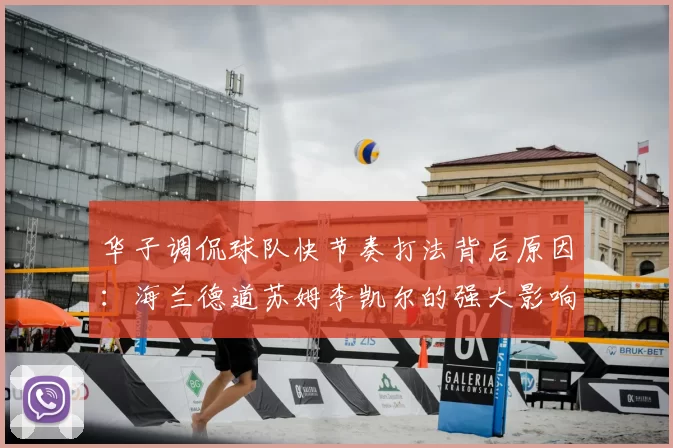 华子调侃球队快节奏打法背后原因：海兰德道苏姆李凯尔的强大影响力
