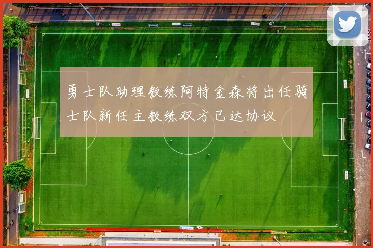 勇士队助理教练阿特金森将出任骑士队新任主教练双方已达协议