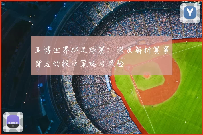 亚博世界杯足球赛：深度解析赛事背后的投注策略与风险