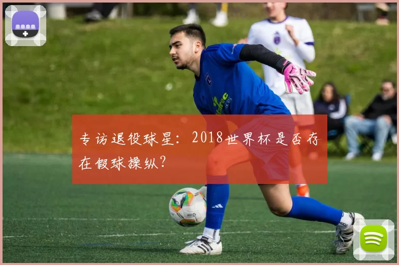 专访退役球星:2018世界杯是否存在假球操纵?
