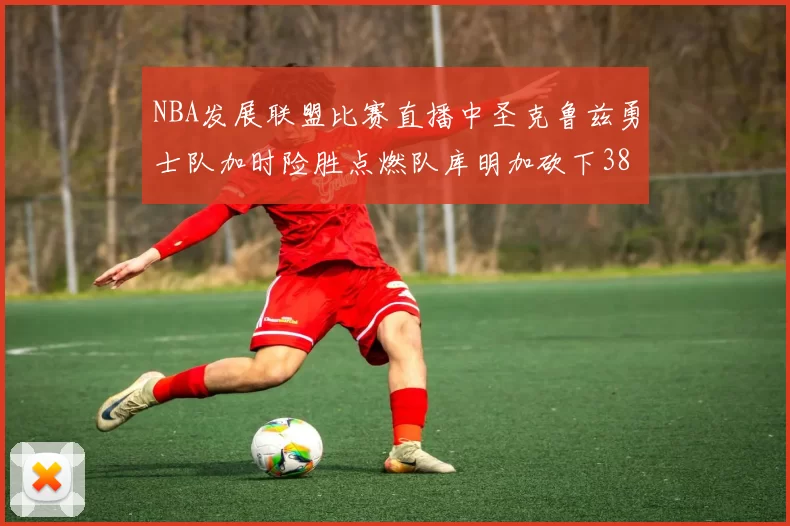 NBA发展联盟比赛直播中圣克鲁兹勇士队加时险胜点燃队库明加砍下38分