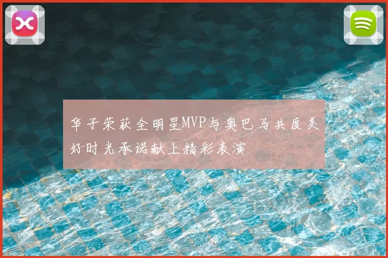 华子荣获全明星MVP与奥巴马共度美好时光承诺献上精彩表演