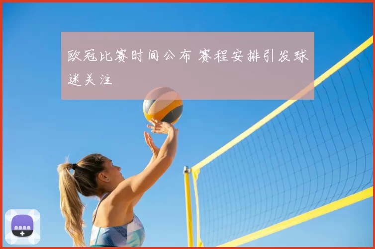 欧冠比赛时间公布 赛程安排引发球迷关注