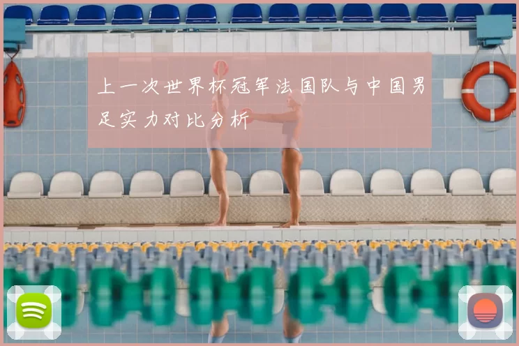 上一次世界杯冠军法国队与中国男足实力对比分析