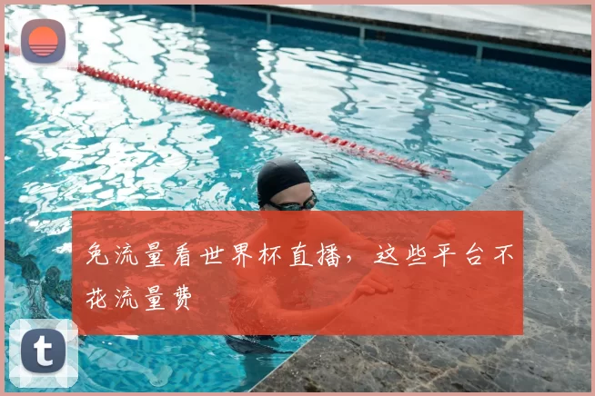 免流量看世界杯直播,这些平台不花流量费
