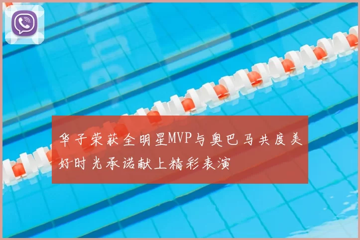 华子荣获全明星MVP与奥巴马共度美好时光承诺献上精彩表演