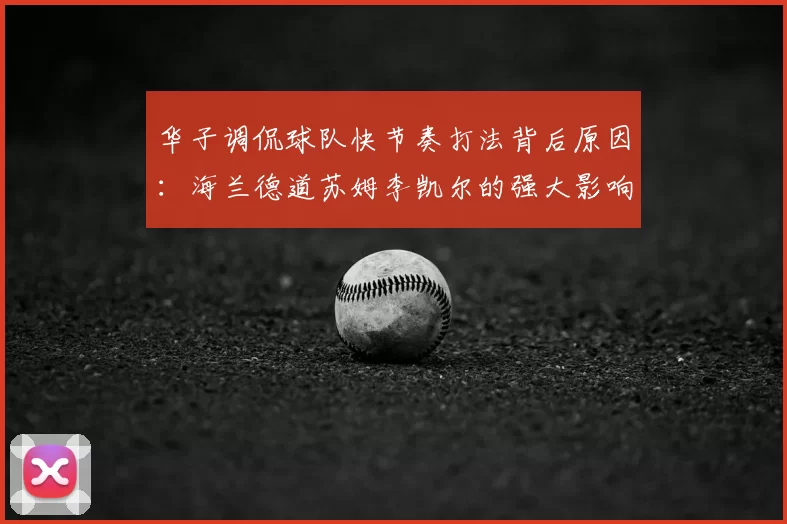 华子调侃球队快节奏打法背后原因:海兰德道苏姆李凯尔的强大影响力
