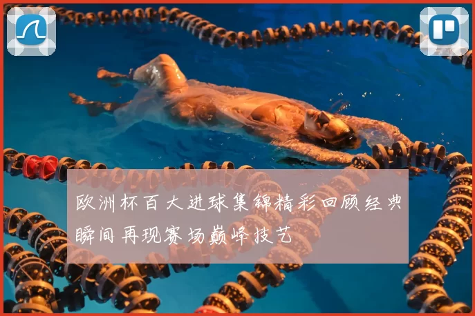 欧洲杯百大进球集锦精彩回顾经典瞬间再现赛场巅峰技艺