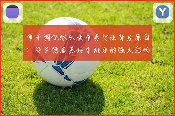 华子调侃球队快节奏打法背后原因:海兰德道苏姆李凯尔的强大影响力
