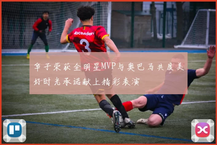 华子荣获全明星MVP与奥巴马共度美好时光承诺献上精彩表演