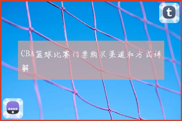 CBA篮球比赛门票购买渠道和方式详解