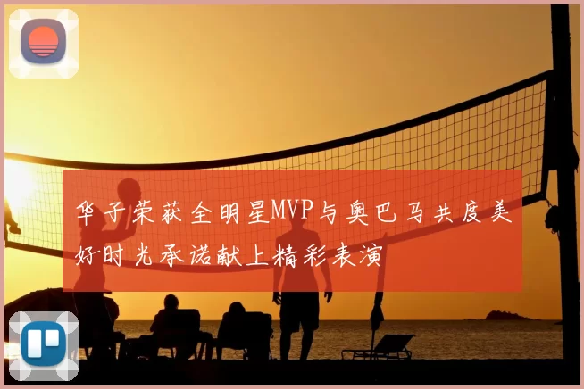 华子荣获全明星MVP与奥巴马共度美好时光承诺献上精彩表演