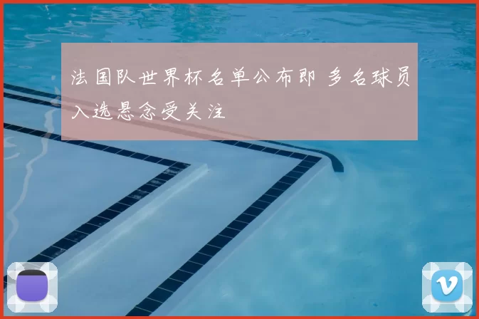 法国队世界杯名单公布即 多名球员入选悬念受关注