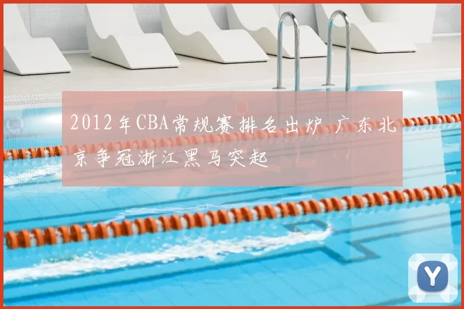 2012年CBA常规赛排名出炉 广东北京争冠浙江黑马突起