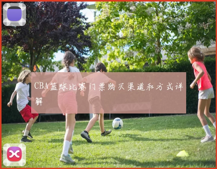 CBA篮球比赛门票购买渠道和方式详解