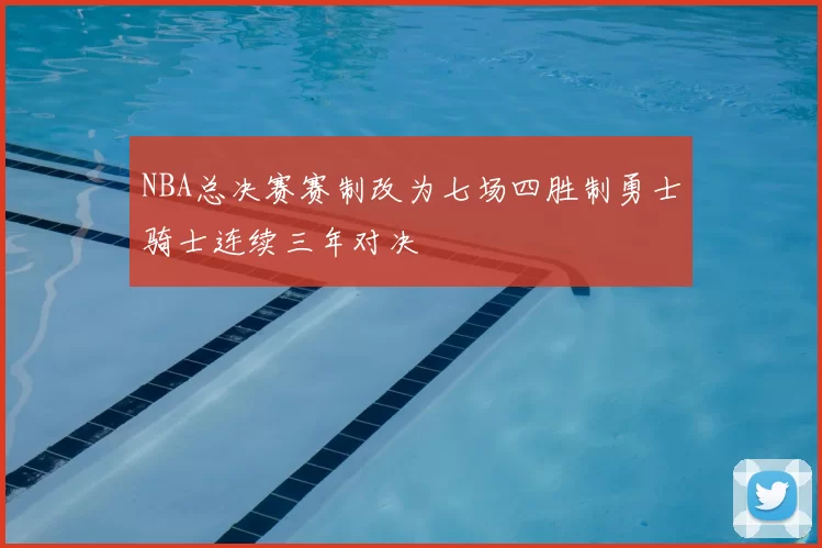 NBA总决赛赛制改为七场四胜制勇士骑士连续三年对决