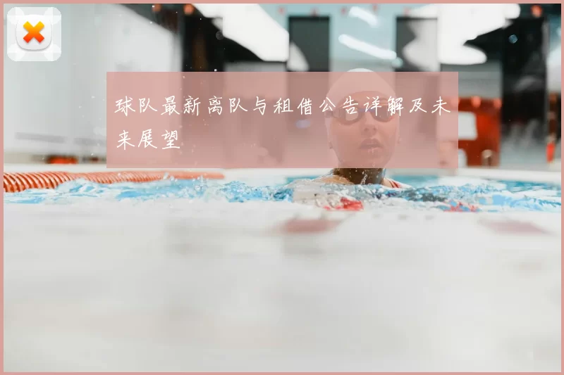 球队最新离队与租借公告详解及未来展望