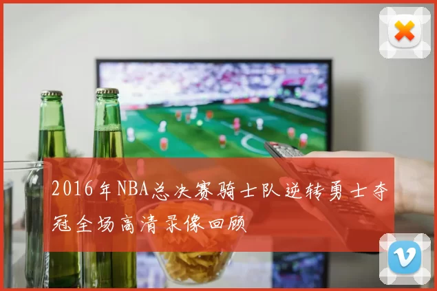 2016年NBA总决赛骑士队逆转勇士夺冠全场高清录像回顾