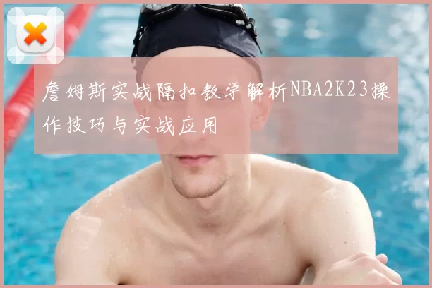 詹姆斯实战隔扣教学解析NBA2K23操作技巧与实战应用