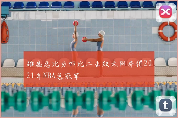 雄鹿总比分四比二击败太阳夺得2021年NBA总冠军