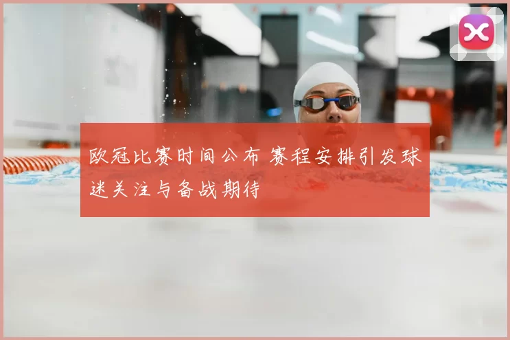 欧冠比赛时间公布 赛程安排引发球迷关注与备战期待