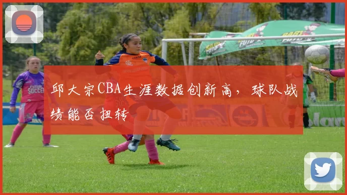 邱大宗CBA生涯数据创新高，球队战绩能否扭转