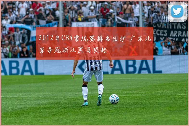 2012年CBA常规赛排名出炉 广东北京争冠浙江黑马突起