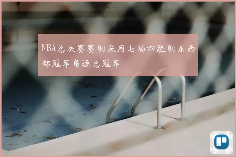 NBA总决赛赛制采用七场四胜制东西部冠军角逐总冠军