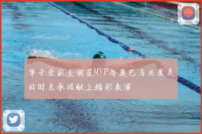 华子荣获全明星MVP与奥巴马共度美好时光承诺献上精彩表演