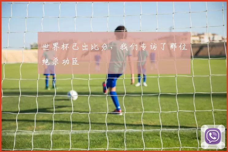 世界杯已出比分,我们专访了那位绝杀功臣