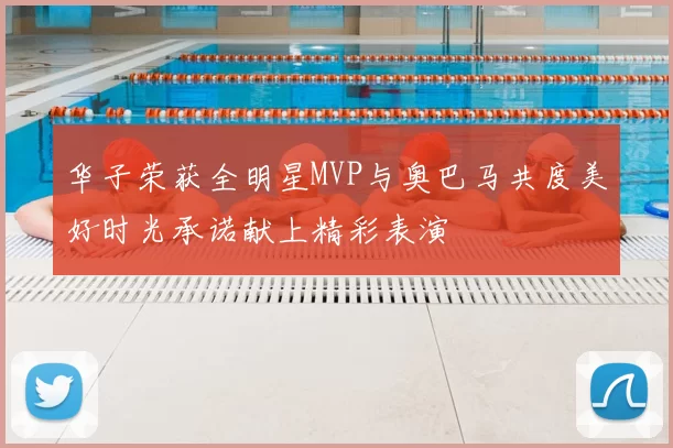 华子荣获全明星MVP与奥巴马共度美好时光承诺献上精彩表演