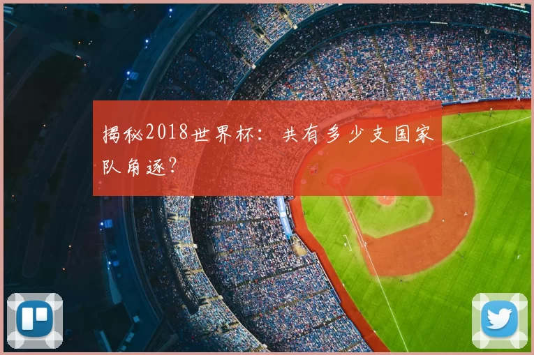 揭秘2018世界杯：共有多少支国家队角逐？