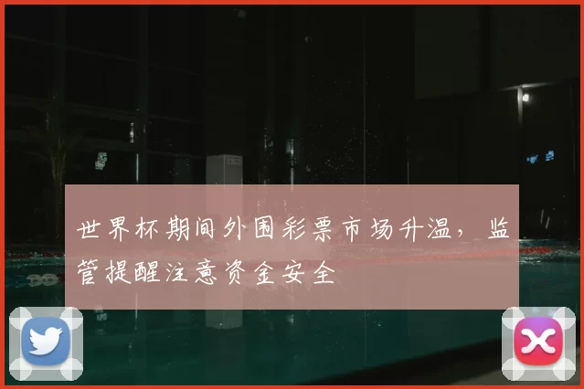 世界杯期间外围彩票市场升温，监管提醒注意资金安全