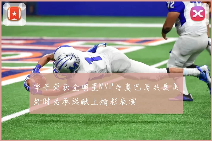 华子荣获全明星MVP与奥巴马共度美好时光承诺献上精彩表演