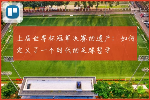 上届世界杯冠军决赛的遗产：如何定义了一个时代的足球哲学