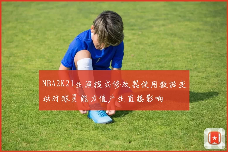 NBA2K21生涯模式修改器使用数据变动对球员能力值产生直接影响