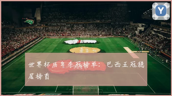 世界杯历年夺冠榜单:巴西五冠稳居榜首