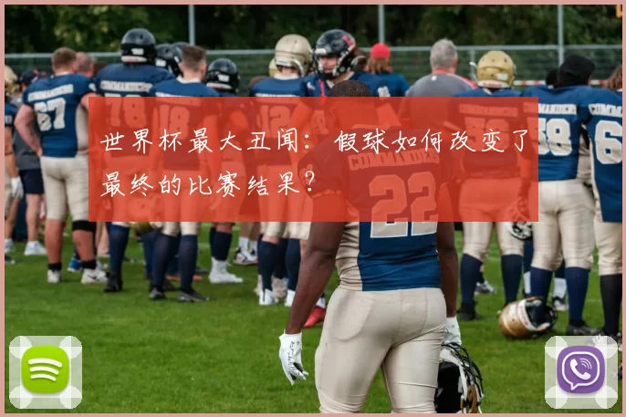 世界杯最大丑闻:假球如何改变了最终的比赛结果?