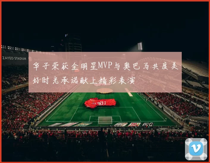 华子荣获全明星MVP与奥巴马共度美好时光承诺献上精彩表演