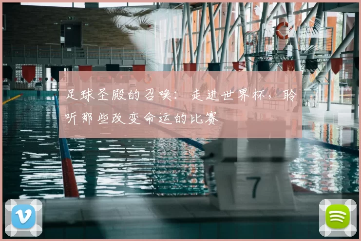 足球圣殿的召唤：走进世界杯，聆听那些改变命运的比赛