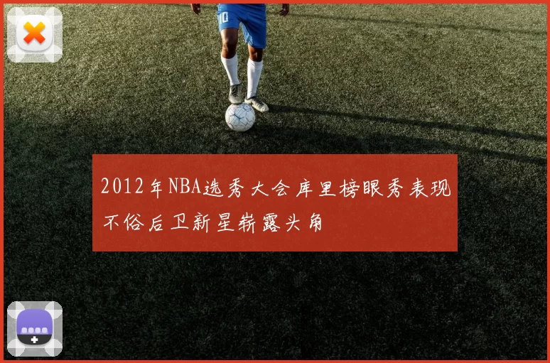 2012年NBA选秀大会库里榜眼秀表现不俗后卫新星崭露头角