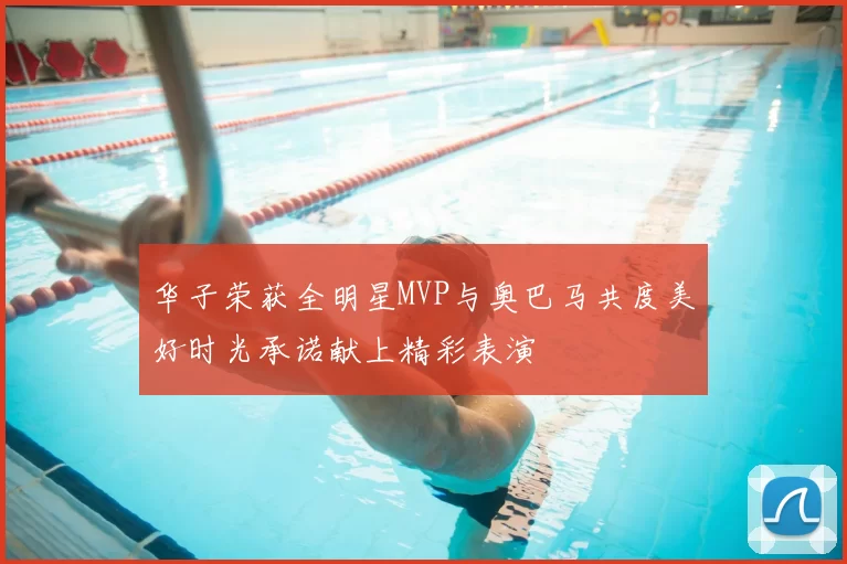 华子荣获全明星MVP与奥巴马共度美好时光承诺献上精彩表演