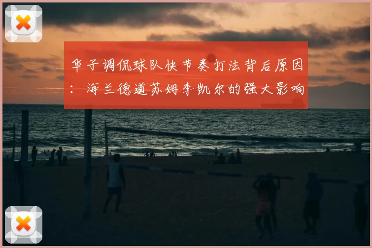 华子调侃球队快节奏打法背后原因:海兰德道苏姆李凯尔的强大影响力
