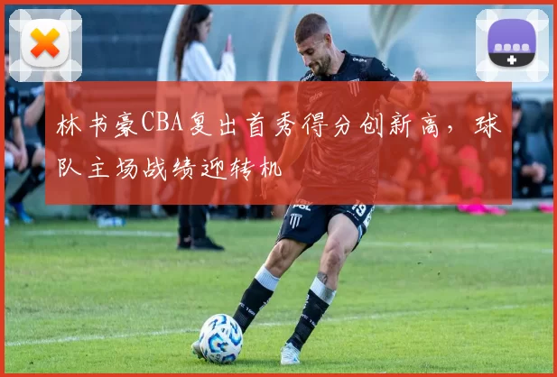 林书豪CBA复出首秀得分创新高，球队主场战绩迎转机