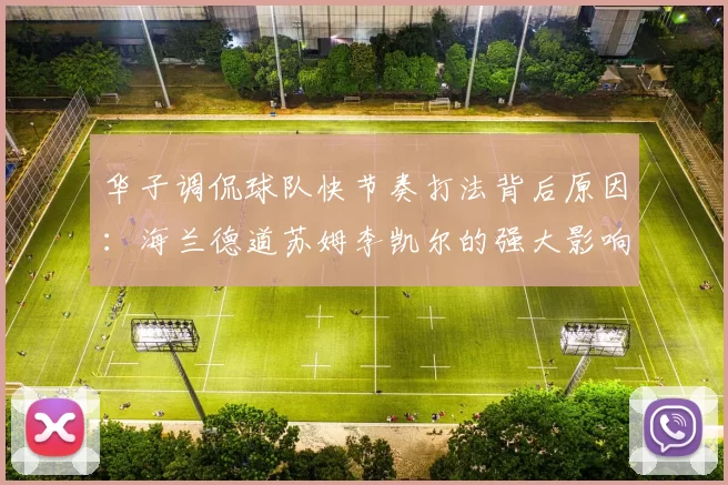 华子调侃球队快节奏打法背后原因：海兰德道苏姆李凯尔的强大影响力